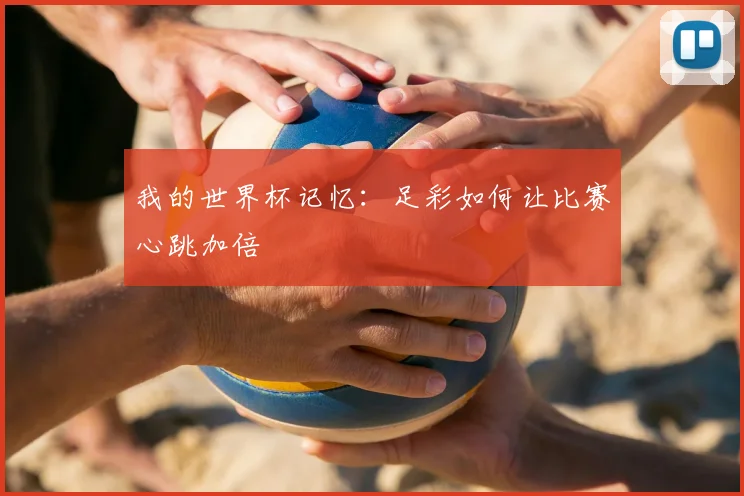 我的世界杯记忆:足彩如何让比赛心跳加倍