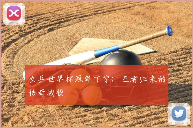 女乒世界杯冠军丁宁：王者归来的传奇战役