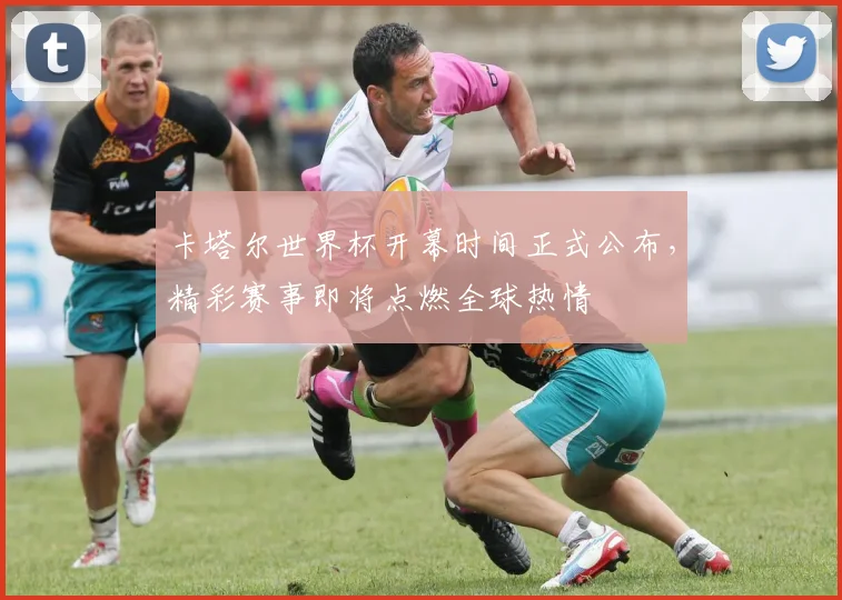 卡塔尔世界杯开幕时间正式公布，精彩赛事即将点燃全球热情