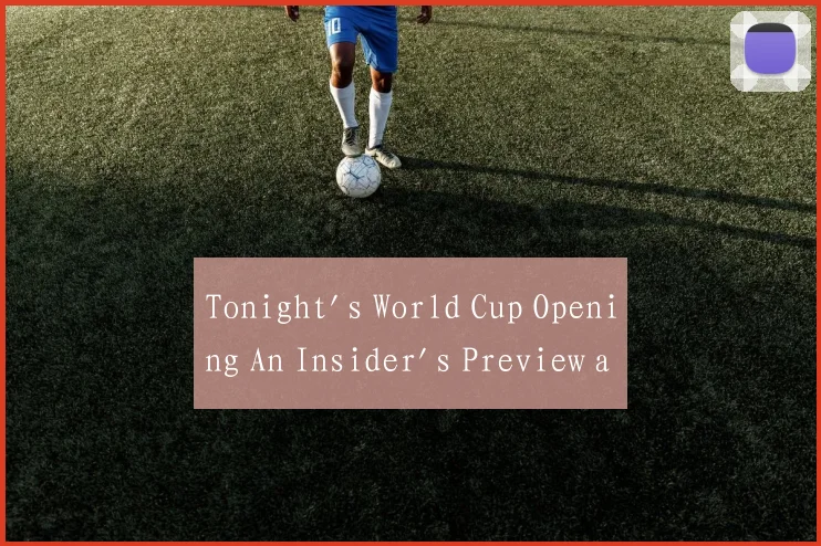 Tonight's World Cup Opening An Insider's Preview a