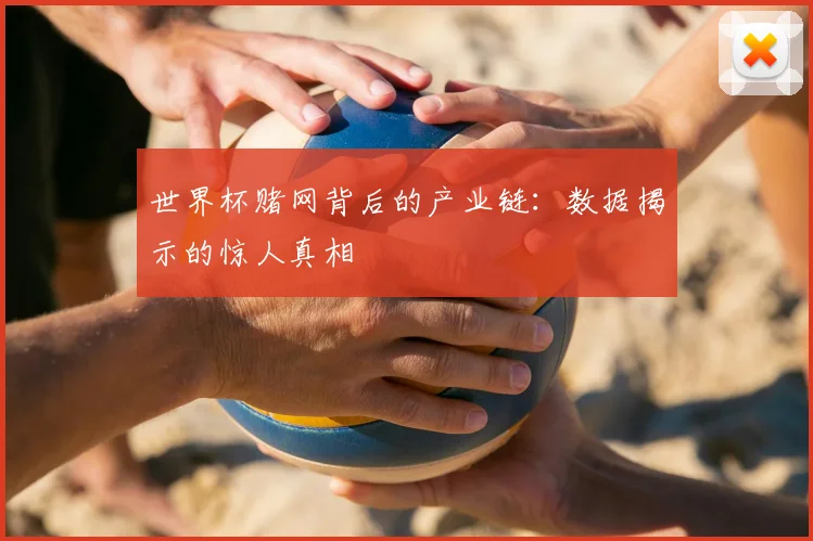世界杯赌网背后的产业链:数据揭示的惊人真相
