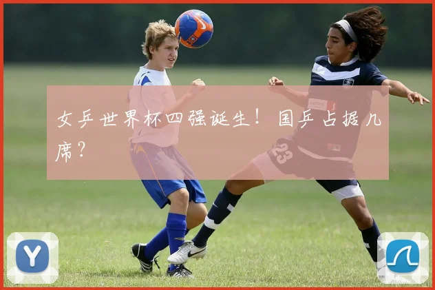 女乒世界杯四强诞生！国乒占据几席？