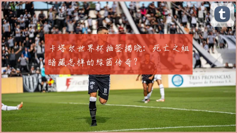 卡塔尔世界杯抽签揭晓：死亡之组暗藏怎样的绿茵传奇？