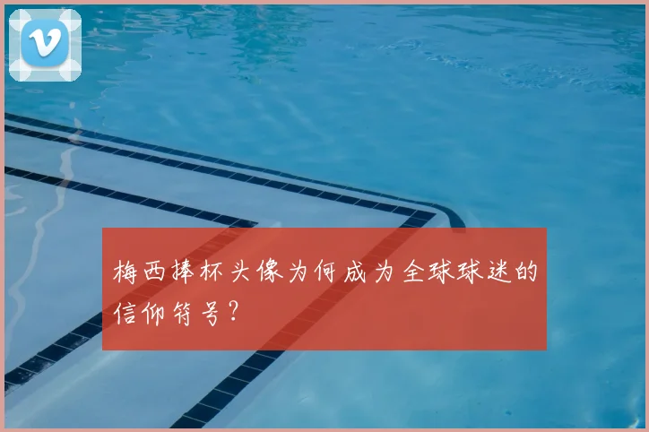梅西捧杯头像为何成为全球球迷的信仰符号？