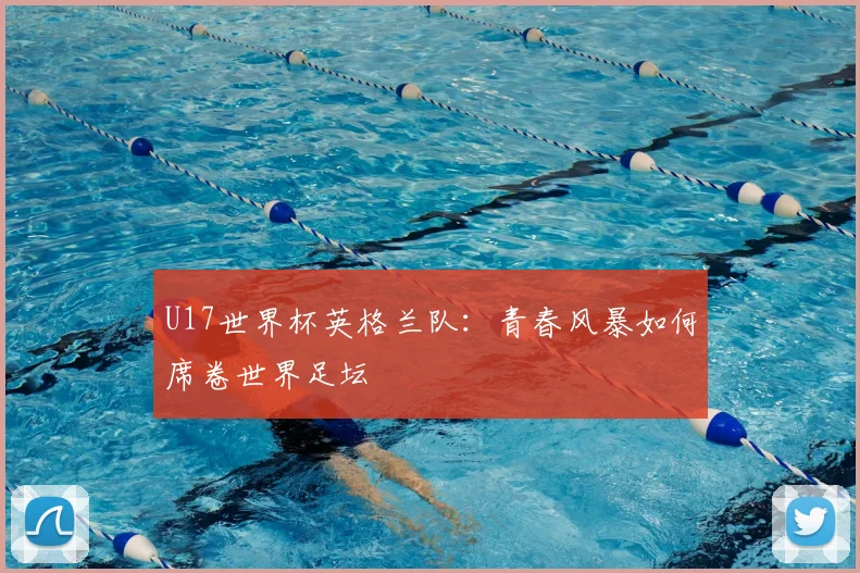 U17世界杯英格兰队：青春风暴如何席卷世界足坛