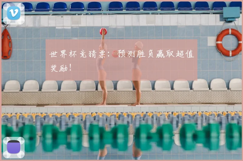 世界杯竞猜票:预测胜负赢取超值奖励!