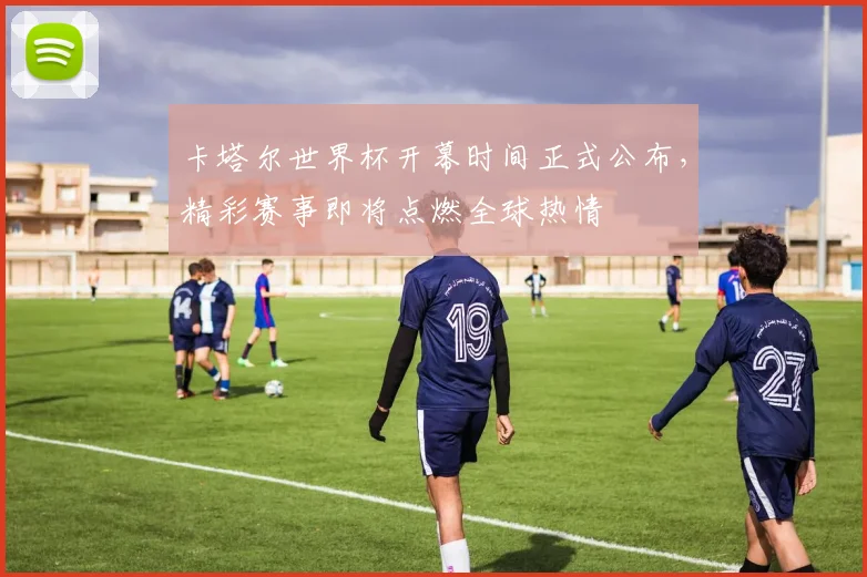 卡塔尔世界杯开幕时间正式公布，精彩赛事即将点燃全球热情