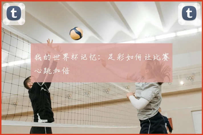 我的世界杯记忆:足彩如何让比赛心跳加倍