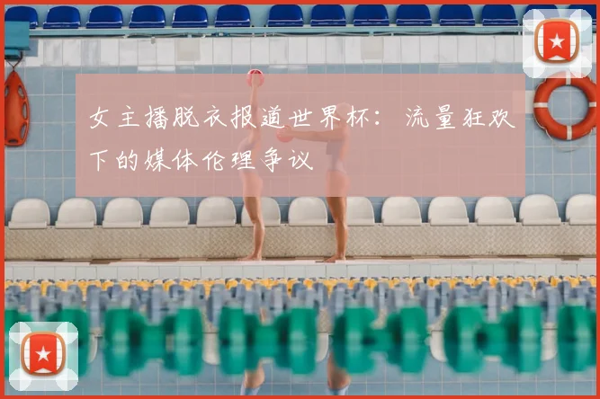 女主播脱衣报道世界杯：流量狂欢下的媒体伦理争议